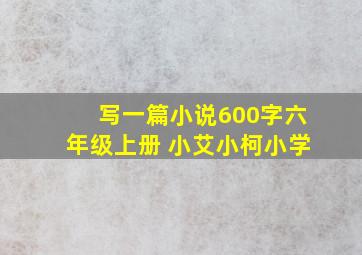 写一篇小说600字六年级上册 小艾小柯小学